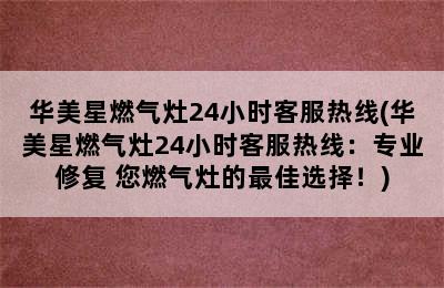 华美星燃气灶24小时客服热线(华美星燃气灶24小时客服热线：专业修复 您燃气灶的最佳选择！)